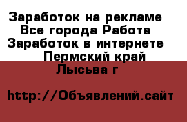 Заработок на рекламе - Все города Работа » Заработок в интернете   . Пермский край,Лысьва г.